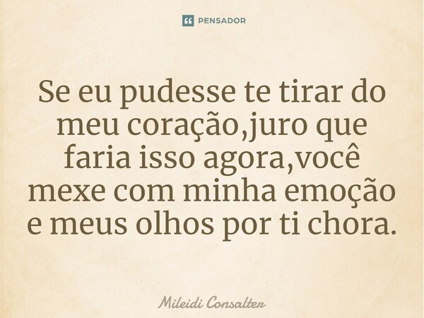 ⁠Se eu pudesse te tirar do meu coração,juro que faria isso agora,você mexe com minha emoção e meus olhos por ti chora.... Frase de Mileidi Consalter.