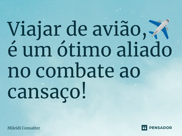 ⁠Viajar de avião,✈️ é um ótimo aliado no combate ao cansaço!... Frase de Mileidi Consalter.