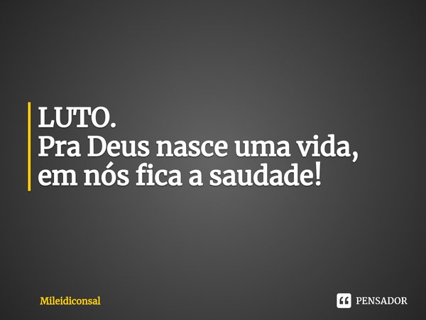 ⁠LUTO. Pra Deus nasce uma vida, em nós fica a saudade!... Frase de Mileidiconsal.