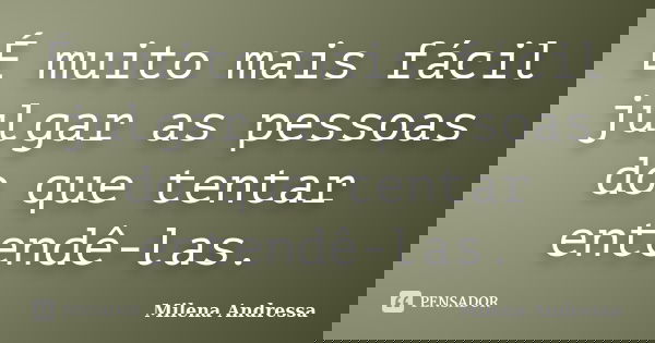 É muito mais fácil julgar as pessoas do que tentar entendê-las.... Frase de Milena Andressa.
