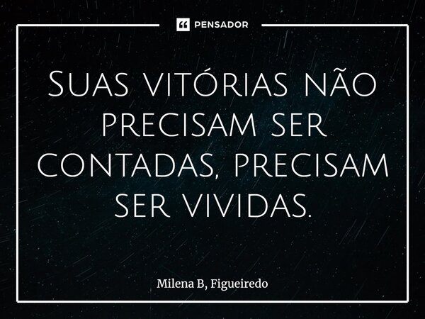 ⁠Suas vitórias não precisam ser contadas, precisam ser vividas.... Frase de Milena B, Figueiredo.