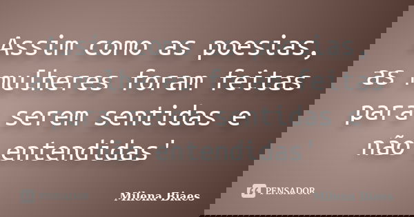 Assim como as poesias, as mulheres foram feitas para serem sentidas e não entendidas'... Frase de Milena Biaes.