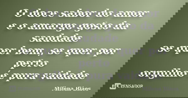 O doce sabor do amor e o amargo gosto da saudade se quer bem, se quer por perto orgulho é pura vaidade... Frase de Milena Biaes.