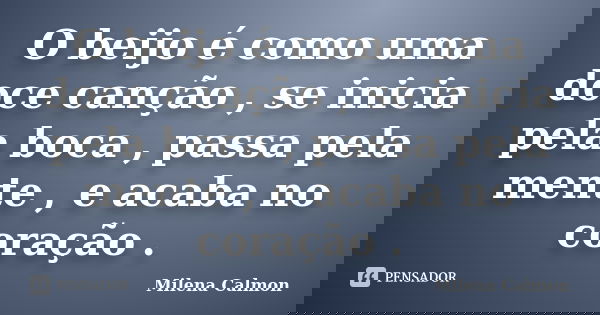 O beijo é como uma doce canção , se inicia pela boca , passa pela mente , e acaba no coração .... Frase de Milena Calmon.