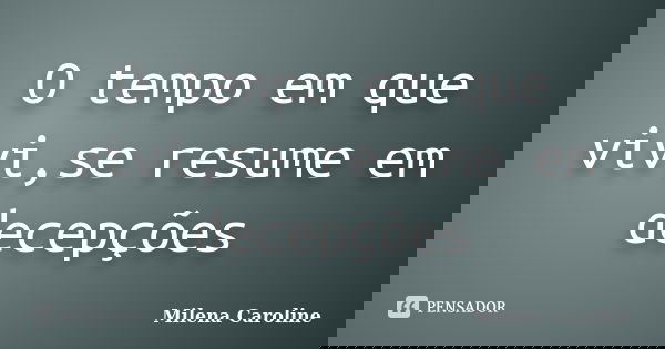 O tempo em que vivi,se resume em decepções... Frase de milena caroline.