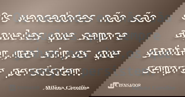 Os vencedores não são aqueles que sempre ganham,mas sim,os que sempre persistem.... Frase de Milena Caroline.