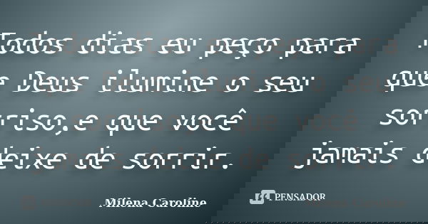 Todos dias eu peço para que Deus ilumine o seu sorriso,e que você jamais deixe de sorrir.... Frase de MIlena Caroline.