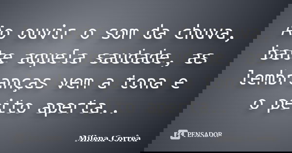 Ao ouvir o som da chuva, bate aquela saudade, as lembranças vem a tona e o peito aperta..... Frase de Milena Corrêa.