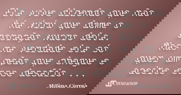 Ela vive dizendo que não há xirú que dome o coração xucro dela. Mas na verdade ela só quer um peão que chegue e aceite esse desafio ...... Frase de Milena Corrêa.