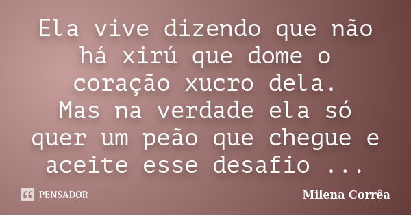 Ela vive dizendo que não há xirú que dome o coração xucro dela. Mas na verdade ela só quer um peão que chegue e aceite esse desafio ...... Frase de Milena Corrêa.