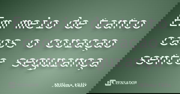 Em meio de tanto caos o coraçao sente segurança... Frase de Milena Félix.