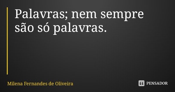 Palavras; nem sempre são só palavras.... Frase de Milena Fernandes de Oliveira.
