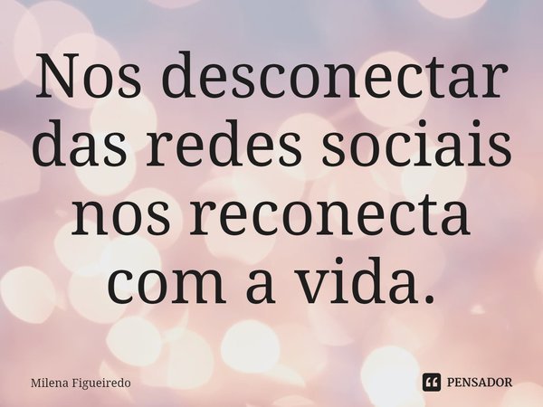 Nos desconectar das redes sociais nos reconecta com a vida.⁠... Frase de Milena Figueiredo.
