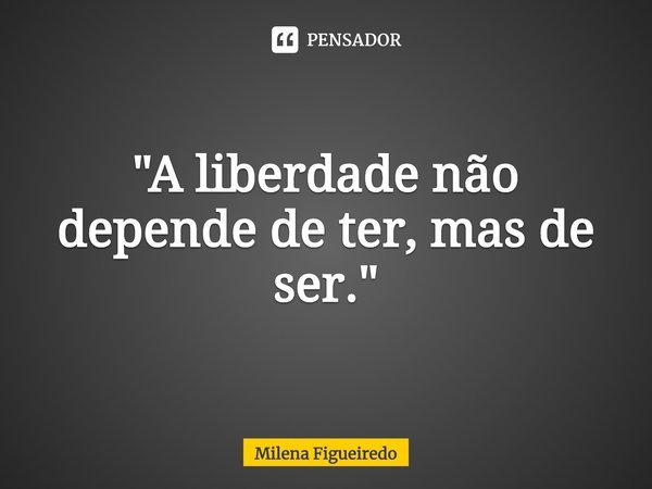 ⁠"A liberdade não depende de ter, mas de ser."... Frase de Milena Figueiredo.