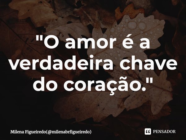 "⁠O amor é a verdadeira chave do coração."... Frase de Milena Figueiredo(milenabrfigueiredo).