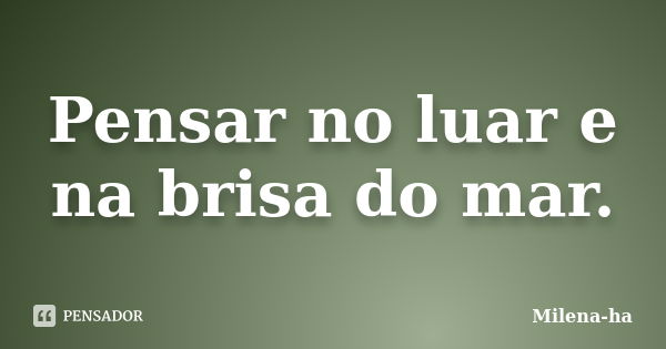 Pensar no luar e na brisa do mar.... Frase de Milena-ha.