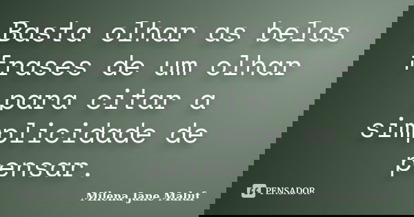 Basta olhar as belas frases de um olhar para citar a simplicidade de pensar.... Frase de Milena Jane Maluf.