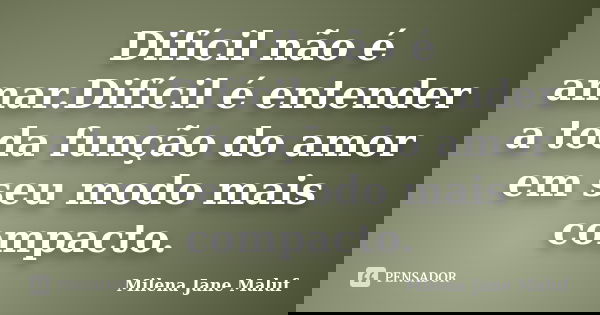 Difícil não é amar.Difícil é entender a toda função do amor em seu modo mais compacto.... Frase de Milena Jane Maluf.
