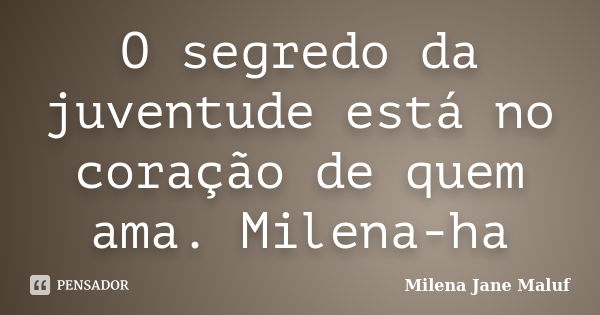 O segredo da juventude está no coração de quem ama. Milena-ha... Frase de Milena Jane Maluf.