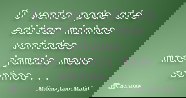 O vento pode até editar minhas vontades mas jamais meus sonhos...... Frase de Milena Jane Maluf.