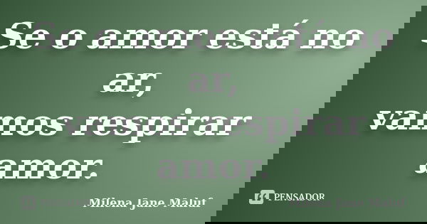 Se o amor está no ar, vamos respirar amor.... Frase de Milena Jane Maluf.