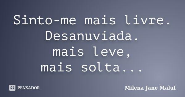 Sinto-me mais livre. Desanuviada. mais leve, mais solta...... Frase de Milena Jane Maluf.