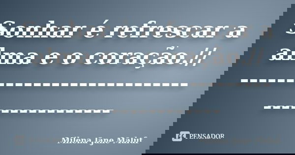 Sonhar é refrescar a alma e o coração.// -------------------------------------------... Frase de Milena Jane Maluf.