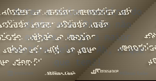 Antes a maior mentira do diabo era: Diabo não existe. Hoje a maior mentira dele é: Ah, o que que tem?!... Frase de Milena Leão.