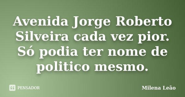 Avenida Jorge Roberto Silveira cada vez pior. Só podia ter nome de politico mesmo.... Frase de Milena Leão.