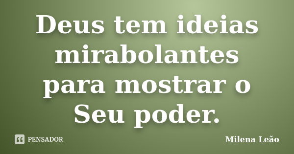 Deus tem ideias mirabolantes para mostrar o Seu poder.... Frase de Milena Leão.