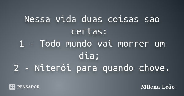 Nessa vida duas coisas são certas: 1 - Todo mundo vai morrer um dia; 2 - Niterói para quando chove.... Frase de Milena Leão.