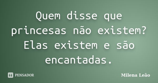 Quem disse que princesas não existem? Elas existem e são encantadas.... Frase de Milena Leão.