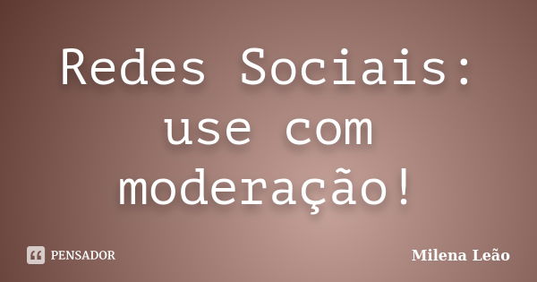 Redes Sociais: use com moderação!... Frase de Milena Leão.