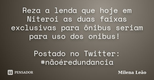 Reza a lenda que hoje em Niteroi as duas faixas exclusivas para ônibus seriam para uso dos onibus! Postado no Twitter: #nãoéredundancia... Frase de Milena Leão.