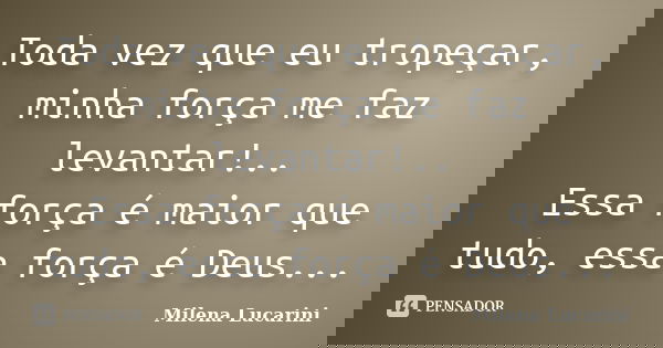 Toda vez que eu tropeçar, minha força me faz levantar!.. Essa força é maior que tudo, essa força é Deus...... Frase de Milena Lucarini.