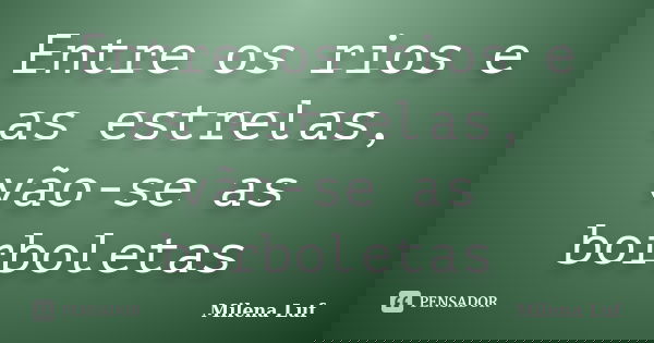 Entre os rios e as estrelas, vão-se as borboletas... Frase de Milena Luf.