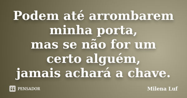 Podem até arrombarem minha porta, mas se não for um certo alguém, jamais achará a chave.... Frase de Milena Luf.