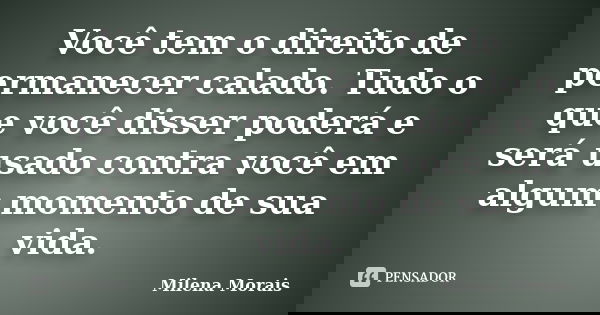 Você tem o direito de permanecer calado. Tudo o que você disser poderá e será usado contra você em algum momento de sua vida.... Frase de Milena Morais.