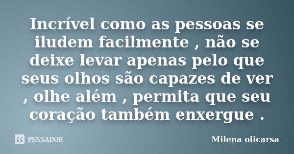 Incrível como as pessoas se iludem facilmente , não se deixe levar apenas pelo que seus olhos são capazes de ver , olhe além , permita que seu coração também en... Frase de Milena olicarsa.