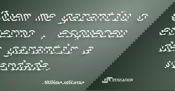 Quem me garantiu o eterno , esqueceu de garantir a verdade.... Frase de Milena olicarsa.