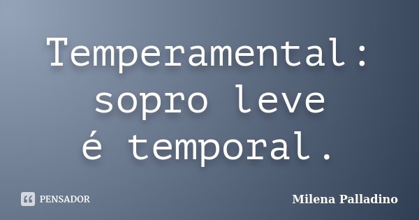 Temperamental: sopro leve é temporal.... Frase de Milena Palladino.
