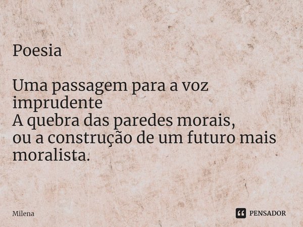 ⁠Poesia Uma passagem para a voz imprudente
A quebra das paredes morais,
ou a construção de um futuro mais moralista.... Frase de milena.
