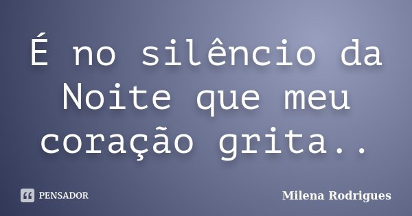 É no silêncio da Noite que meu coração grita..... Frase de Milena Rodrigues.