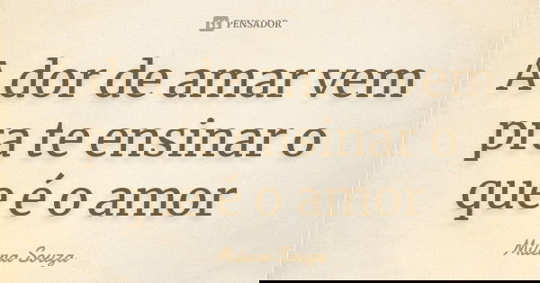 A dor de amar vem pra te ensinar o que é o amor... Frase de Milena Souza.
