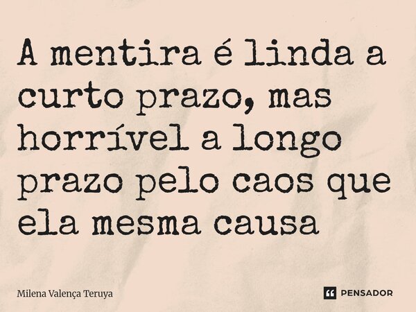 A mentira é linda a curto prazo, mas horrível a longo prazo⁠ pelo caos que ela mesma causa... Frase de Milena Valença Teruya.