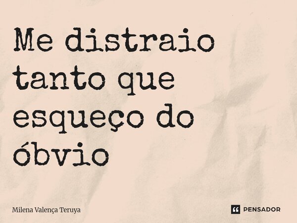 ⁠Me distraio tanto que esqueço do óbvio... Frase de Milena Valença Teruya.