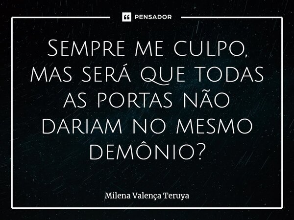 Sempre me culpo, mas será que todas as portas não dariam⁠ no mesmo demônio?... Frase de Milena Valença Teruya.