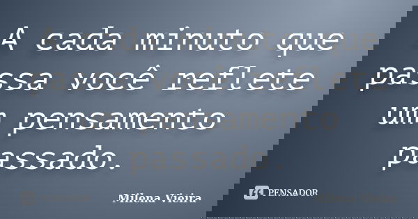 A cada minuto que passa você reflete um pensamento passado.... Frase de Milena Vieira.