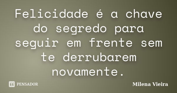 Felicidade é a chave do segredo para seguir em frente sem te derrubarem novamente.... Frase de Milena Vieira.