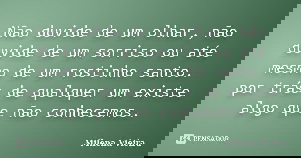 Não duvide de um olhar, não duvide de um sorriso ou até mesmo de um rostinho santo. por trás de qualquer um existe algo que não conhecemos.... Frase de Milena Vieira.